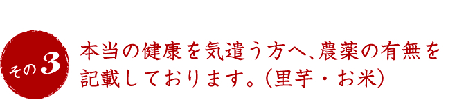 本当の健康を気遣う方へ、農薬の有無を記載しております。（里芋・お米）